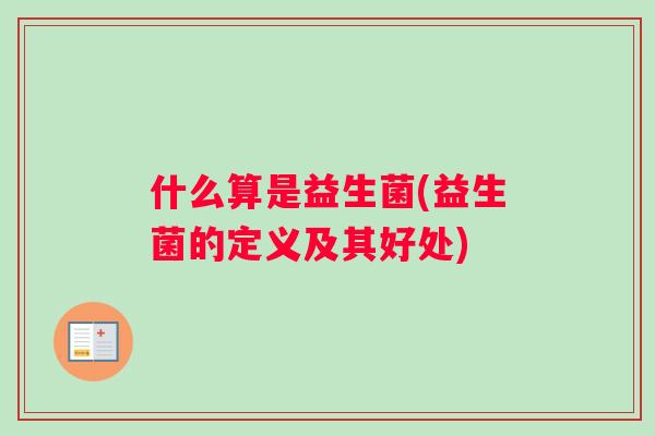 什么算是益生菌(益生菌的定义及其好处) 什么算是益生菌(益生菌的定义及其好处)