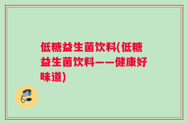 低糖益生菌饮料(低糖益生菌饮料——健康好味道)