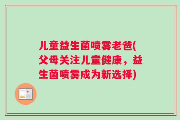 儿童益生菌喷雾老爸(父母关注儿童健康，益生菌喷雾成为新选择)