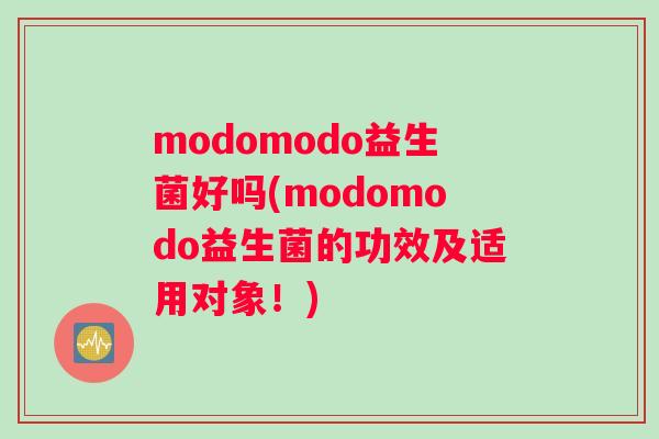 modomodo益生菌好吗(modomodo益生菌的功效及适用对象！)