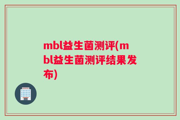 mbl益生菌测评(mbl益生菌测评结果发布)