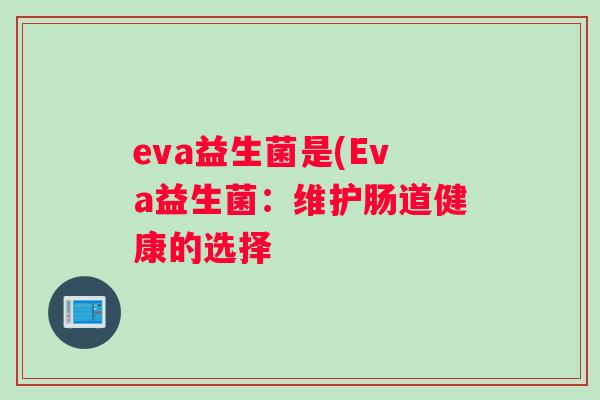 eva益生菌是(Eva益生菌:维护肠道健康的选择 eva益生菌是(Eva益生菌:维护肠道健康的选择