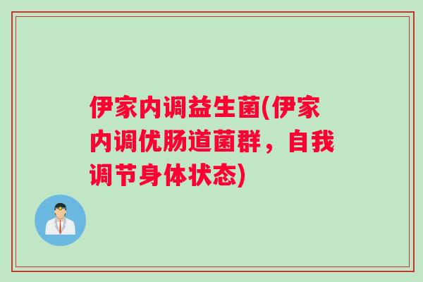 伊家内调益生菌(伊家内调优肠道菌群，自我调节身体状态)