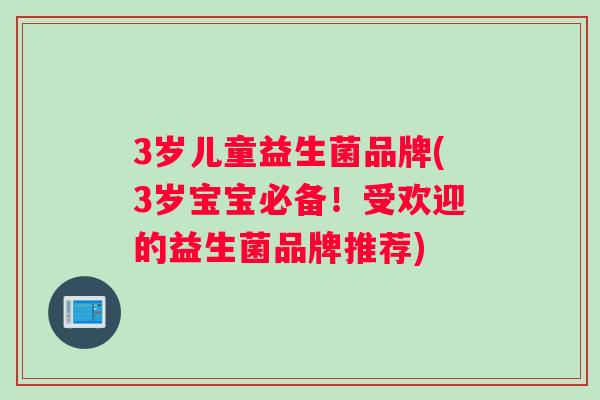 3岁儿童益生菌品牌(3岁宝宝必备！受欢迎的益生菌品牌推荐)