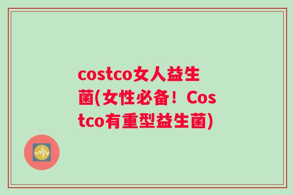 costco女人益生菌(女性必备！Costco有重型益生菌)