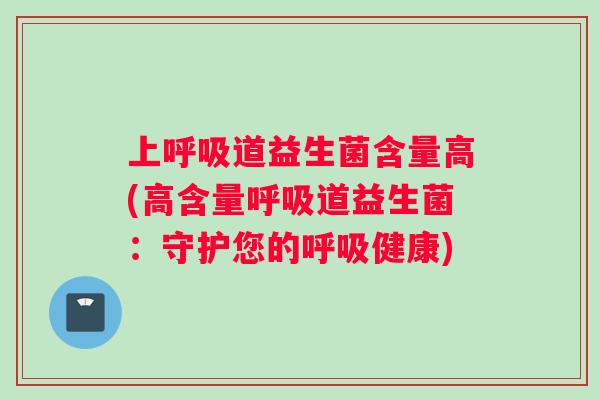 上呼吸道益生菌含量高(高含量呼吸道益生菌：守护您的呼吸健康)