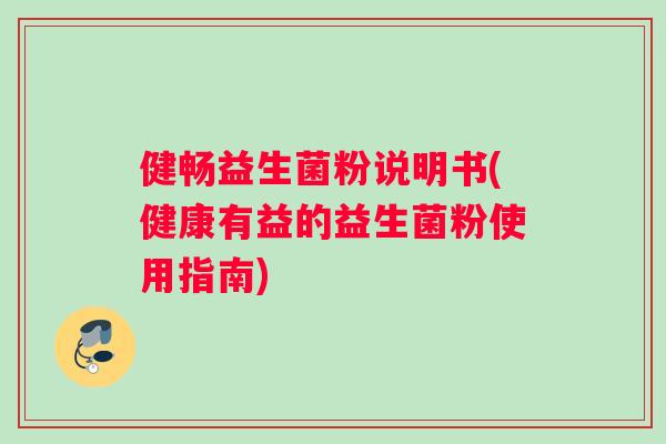 健畅益生菌粉说明书(健康有益的益生菌粉使用指南)