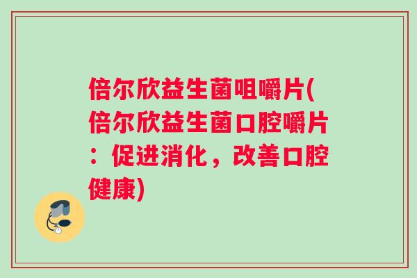 倍尔欣益生菌咀嚼片(倍尔欣益生菌口腔嚼片：促进消化，改善口腔健康)