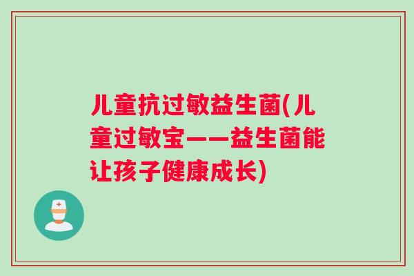 儿童抗益生菌(儿童宝——益生菌能让孩子健康成长) 儿童抗益生菌(儿童宝——益生菌能让孩子健康成长)