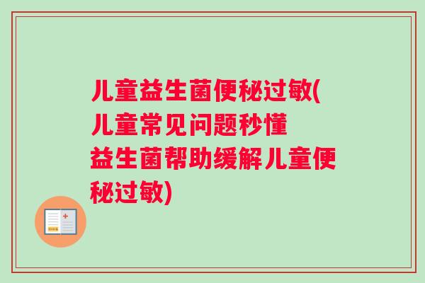 儿童益生菌(儿童常见问题秒懂 益生菌帮助缓解儿童) 儿童益生菌(儿童常见问题秒懂 益生菌帮助缓解儿童)
