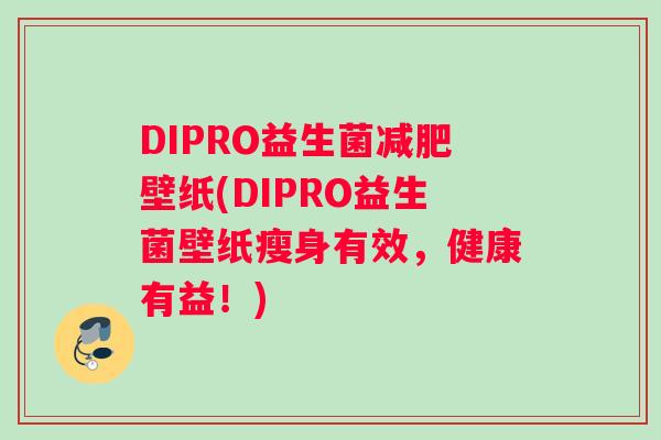 DIPRO益生菌减肥壁纸(DIPRO益生菌壁纸瘦身有效，健康有益！)