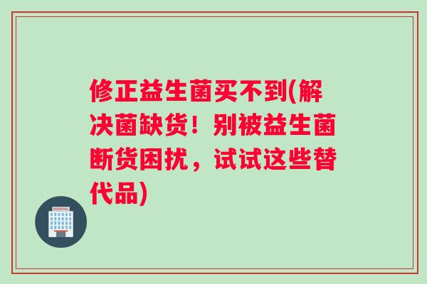 修正益生菌买不到(解决菌缺货！别被益生菌断货困扰，试试这些替代品)