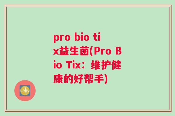 pro bio tix益生菌(Pro Bio Tix：维护健康的好帮手)
