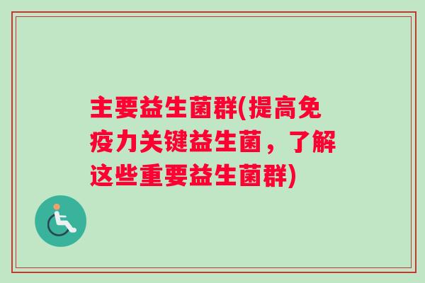 主要益生菌群(提高免疫力关键益生菌，了解这些重要益生菌群)