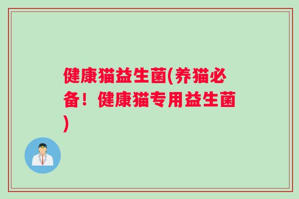 健康猫益生菌(养猫必备！健康猫专用益生菌)