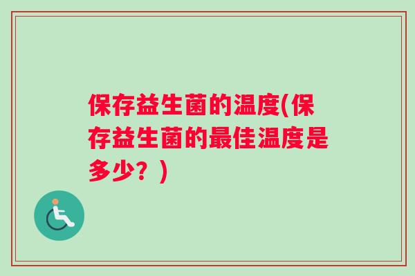 保存益生菌的温度(保存益生菌的最佳温度是多少？)