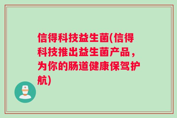 信得科技益生菌(信得科技推出益生菌产品，为你的肠道健康保驾护航)