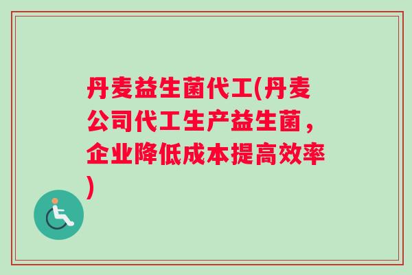 丹麦益生菌代工(丹麦公司代工生产益生菌,企业降低成本提高效率) 丹麦益生菌代工(丹麦公司代工生产益生菌,企业降低成本提高效率)