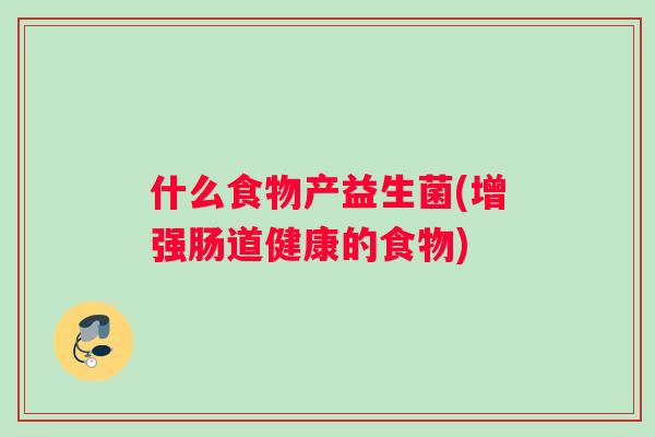 什么食物产益生菌(增强肠道健康的食物)