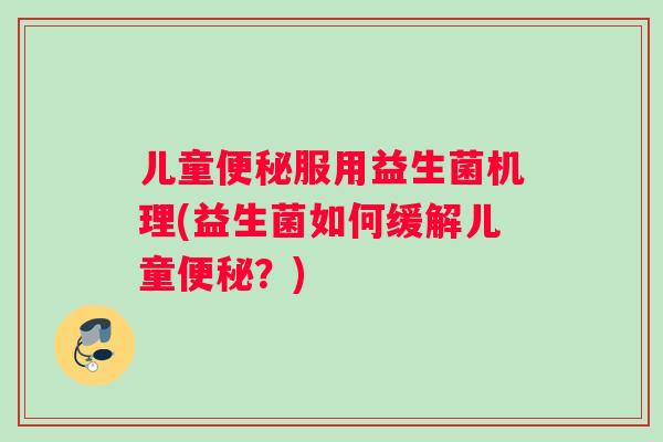 儿童服用益生菌机理(益生菌如何缓解儿童？)