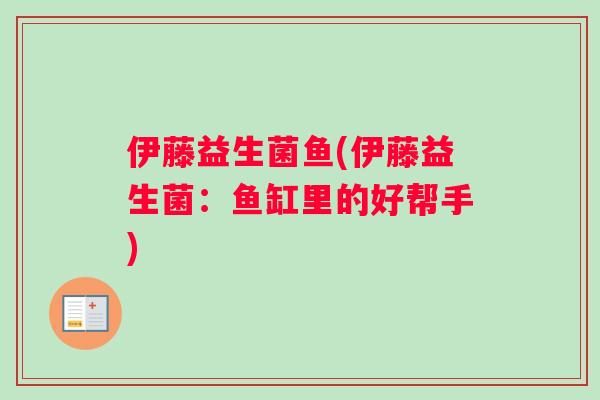 伊藤益生菌鱼(伊藤益生菌：鱼缸里的好帮手)