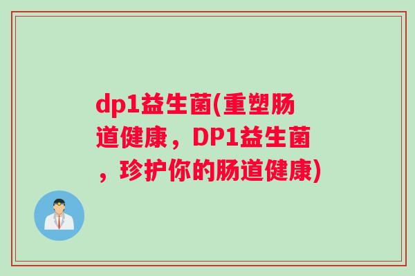dp1益生菌(重塑肠道健康，DP1益生菌，珍护你的肠道健康)