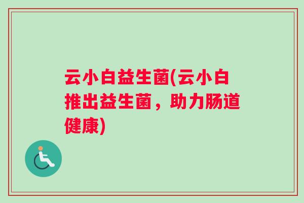 云小白益生菌(云小白推出益生菌，助力肠道健康)