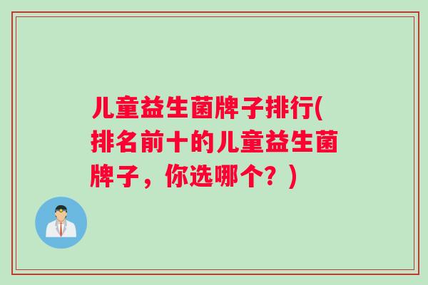 儿童益生菌牌子排行(排名前十的儿童益生菌牌子，你选哪个？)