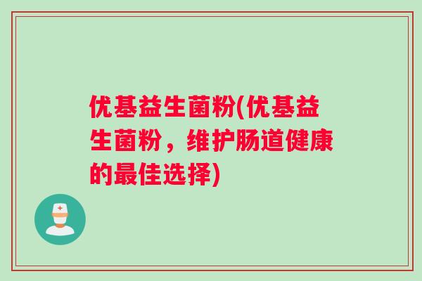 优基益生菌粉(优基益生菌粉，维护肠道健康的佳选择)