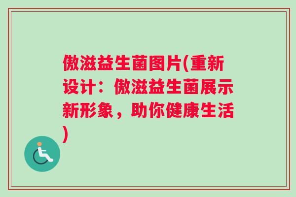 傲滋益生菌图片(重新设计：傲滋益生菌展示新形象，助你健康生活)