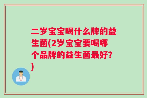 二岁宝宝喝什么牌的益生菌(2岁宝宝要喝哪个品牌的益生菌好？)