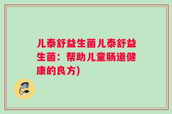 儿泰舒益生菌儿泰舒益生菌：帮助儿童肠道健康的良方)