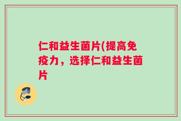 仁和益生菌片(提高免疫力，选择仁和益生菌片