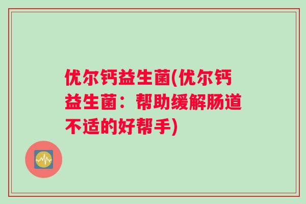 优尔钙益生菌(优尔钙益生菌：帮助缓解肠道不适的好帮手)