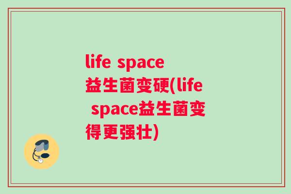 life space益生菌变硬(life space益生菌变得更强壮)