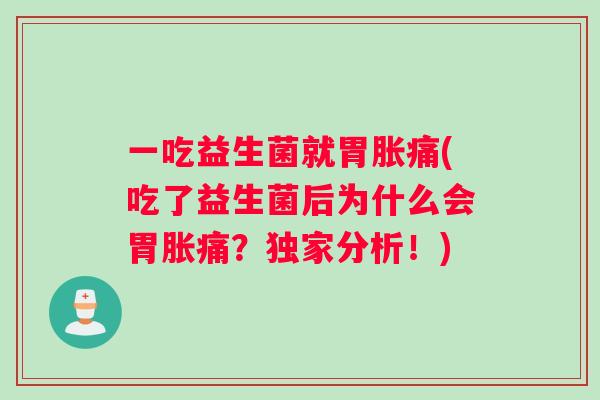 一吃益生菌就胃胀痛(吃了益生菌后为什么会胃胀痛？独家分析！)