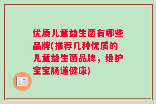 优质儿童益生菌有哪些品牌(推荐几种优质的儿童益生菌品牌，维护宝宝肠道健康)