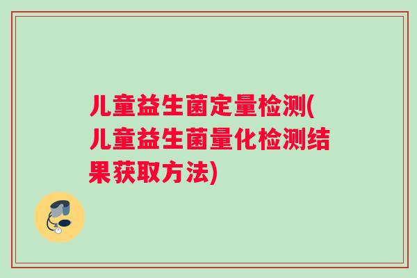 儿童益生菌定量检测(儿童益生菌量化检测结果获取方法)