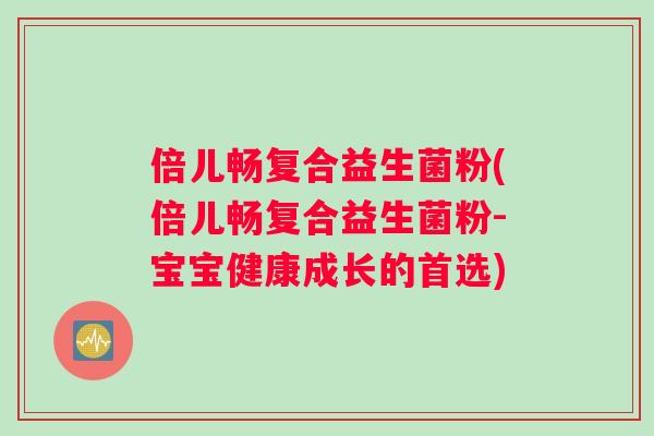倍儿畅复合益生菌粉(倍儿畅复合益生菌粉-宝宝健康成长的首选) 倍儿畅复合益生菌粉(倍儿畅复合益生菌粉-宝宝健康成长的首选)