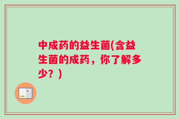 中成药的益生菌(含益生菌的成药，你了解多少？)