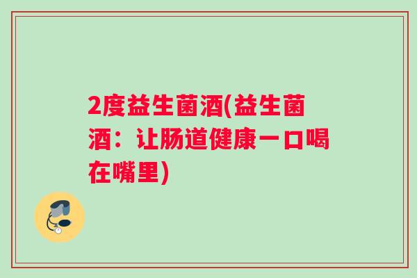 2度益生菌酒(益生菌酒：让肠道健康一口喝在嘴里)