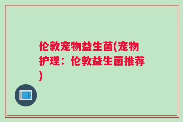 伦敦宠物益生菌(宠物护理：伦敦益生菌推荐)