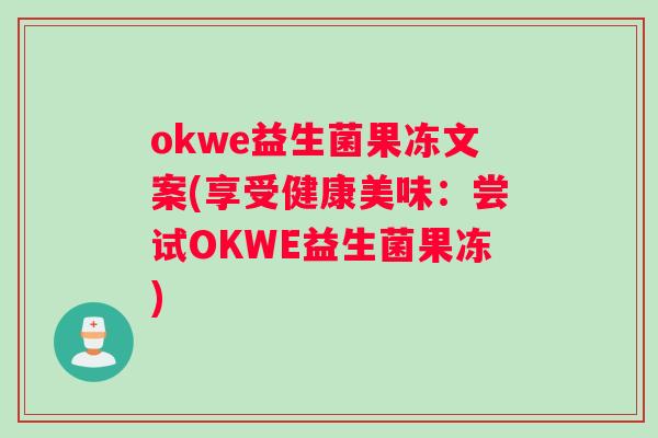 okwe益生菌果冻文案(享受健康美味：尝试OKWE益生菌果冻)