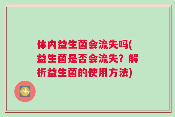 体内益生菌会流失吗(益生菌是否会流失？解析益生菌的使用方法)