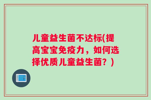 儿童益生菌不达标(提高宝宝力,如何选择优质儿童益生菌?) 儿童益生菌不达标(提高宝宝力,如何选择优质儿童益生菌?)