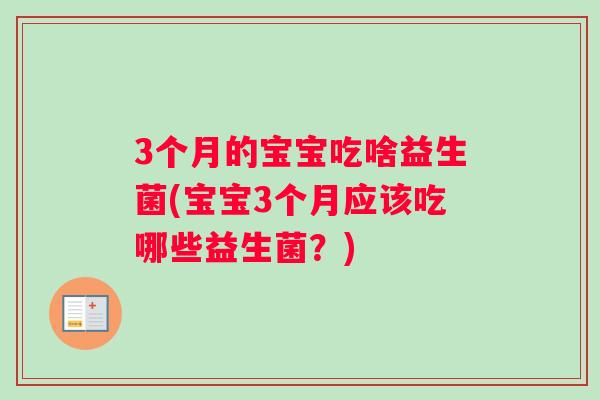 3个月的宝宝吃啥益生菌(宝宝3个月应该吃哪些益生菌？)