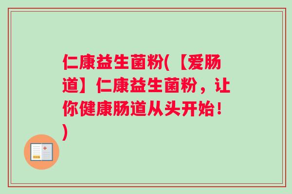 仁康益生菌粉(【爱肠道】仁康益生菌粉，让你健康肠道从头开始！)