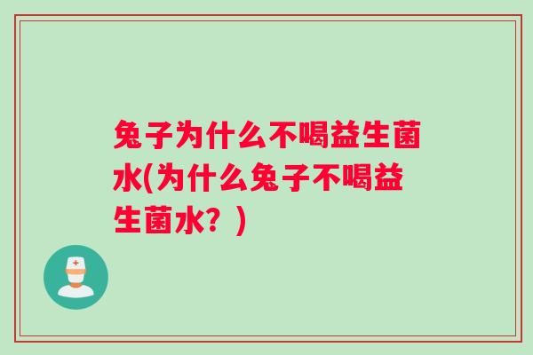 兔子为什么不喝益生菌水(为什么兔子不喝益生菌水？)