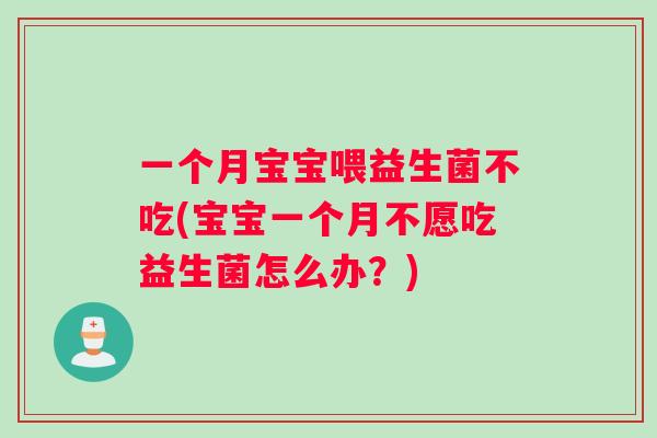 一个月宝宝喂益生菌不吃(宝宝一个月不愿吃益生菌怎么办？)