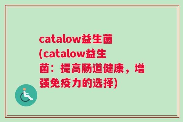 catalow益生菌(catalow益生菌：提高肠道健康，增强免疫力的选择)